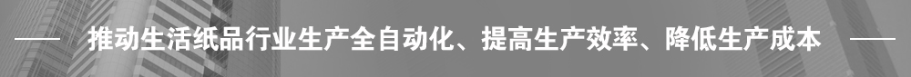 推動生活紙品行業(yè)生產(chǎn)全自動化、提高生產(chǎn)效率、降低生產(chǎn)成本