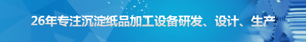 26年專注沉淀紙品加工設(shè)備研發(fā)、設(shè)計(jì)、生產(chǎn)
